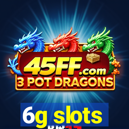 6g slots